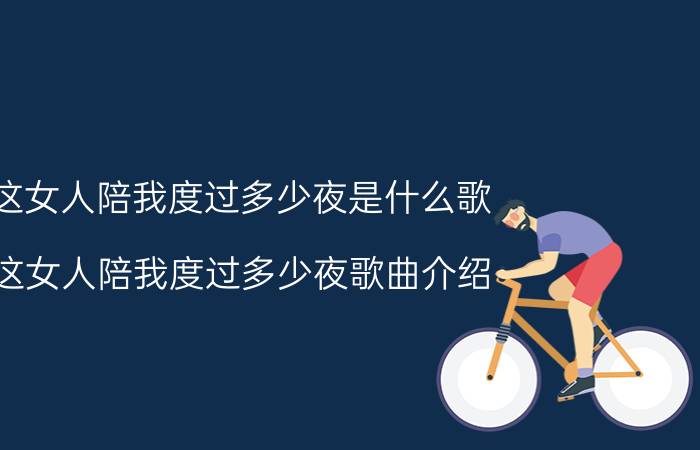 这女人陪我度过多少夜是什么歌 这女人陪我度过多少夜歌曲介绍